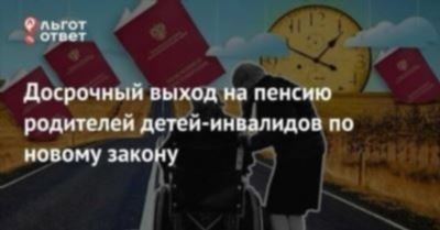 Оформление досрочной пенсии родителям ребенка-инвалида: порядок действий